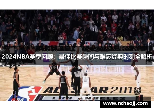 2024NBA赛季回顾：最佳比赛瞬间与难忘经典时刻全解析